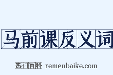 马前课反义词是什么意思的图片